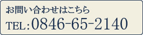 お問い合わせはこちら TEL：0846-65-2140